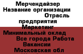 Мерчендайзер › Название организации ­ Fusion Service › Отрасль предприятия ­ Маркетинг › Минимальный оклад ­ 17 000 - Все города Работа » Вакансии   . Московская обл.,Щербинка г.